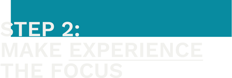 Step 2: Make Experience the Focus Step 2: Make Experience the Focus